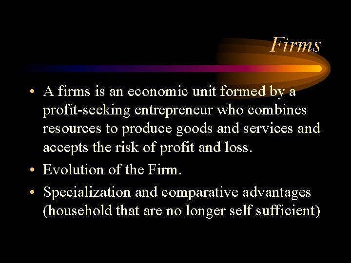 Firms • A firms is an economic unit formed by a profit-seeking entrepreneur who