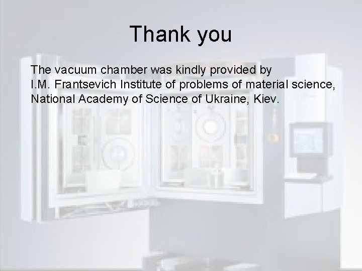 Thank you The vacuum chamber was kindly provided by I. M. Frantsevich Institute of