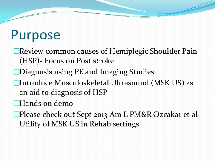 Purpose �Review common causes of Hemiplegic Shoulder Pain (HSP)- Focus on Post stroke �Diagnosis