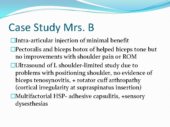 Case Study Mrs. B �Intra-articular injection of minimal benefit �Pectoralis and biceps botox of