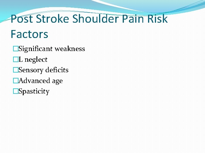 Post Stroke Shoulder Pain Risk Factors �Significant weakness �L neglect �Sensory deficits �Advanced age