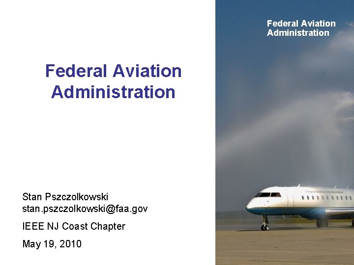 Federal Aviation Administration Stan Pszczolkowski stan. pszczolkowski@faa. gov IEEE NJ Coast Chapter May 19,