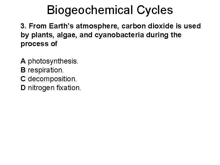 Biogeochemical Cycles 3. From Earth’s atmosphere, carbon dioxide is used by plants, algae, and