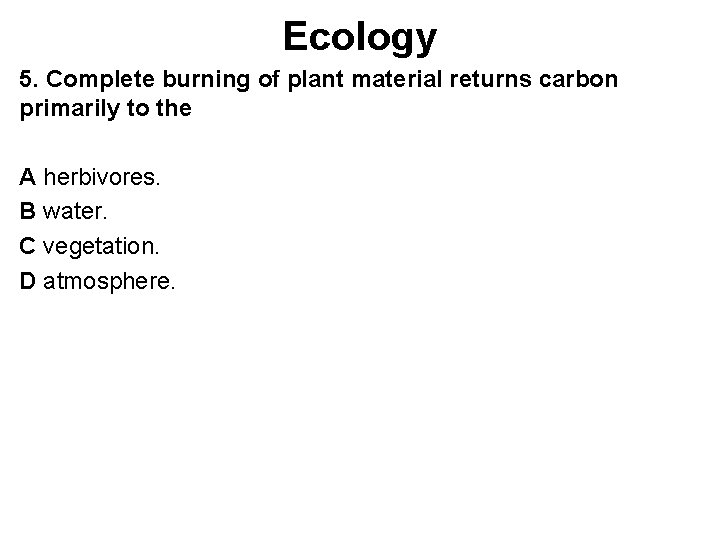 Ecology 5. Complete burning of plant material returns carbon primarily to the A herbivores.