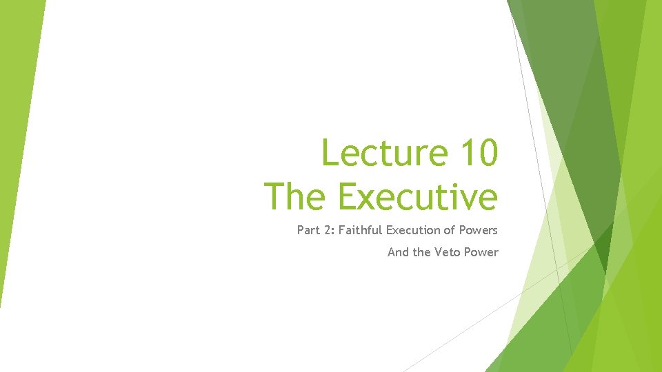 Lecture 10 The Executive Part 2: Faithful Execution of Powers And the Veto Power