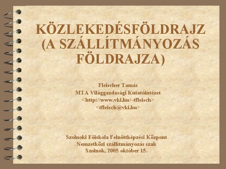 KÖZLEKEDÉSFÖLDRAJZ (A SZÁLLÍTMÁNYOZÁS FÖLDRAJZA) Fleischer Tamás MTA Világgazdasági Kutatóintézet <http: //www. vki. hu/~tfleisch> <tfleisch@vki.