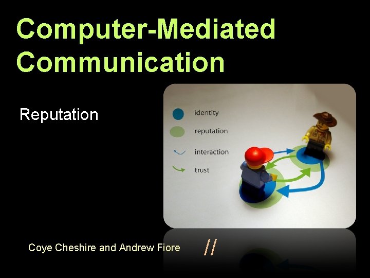 Computer-Mediated Communication Reputation Coye Cheshire and Andrew Fiore // 