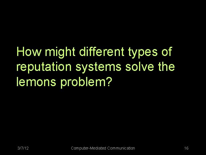 How might different types of reputation systems solve the lemons problem? 3/7/12 Computer-Mediated Communication