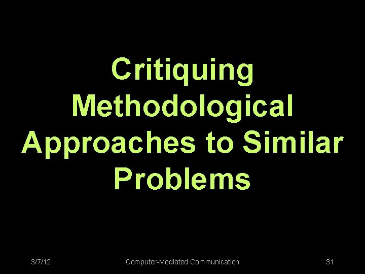 Critiquing Methodological Approaches to Similar Problems 3/7/12 Computer-Mediated Communication 31 