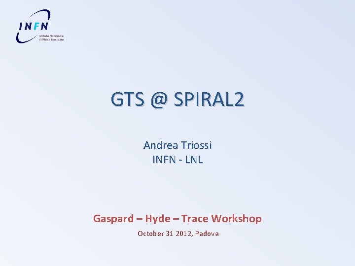 GTS @ SPIRAL 2 Andrea Triossi INFN - LNL Gaspard – Hyde – Trace