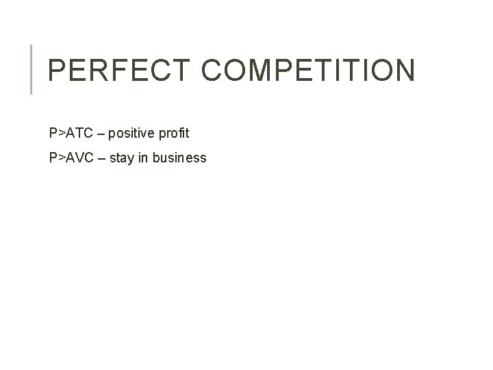 PERFECT COMPETITION P>ATC – positive profit P>AVC – stay in business 
