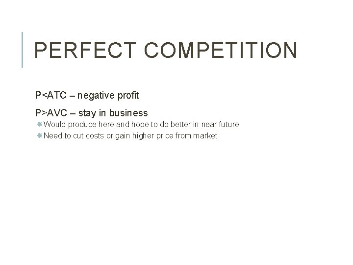 PERFECT COMPETITION P<ATC – negative profit P>AVC – stay in business Would produce here