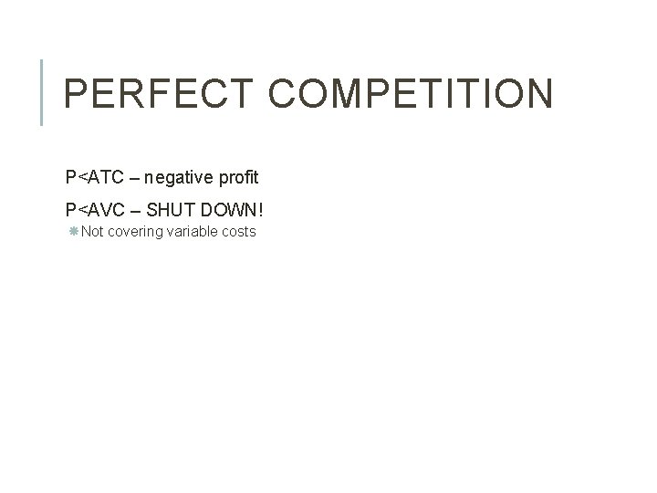 PERFECT COMPETITION P<ATC – negative profit P<AVC – SHUT DOWN! Not covering variable costs