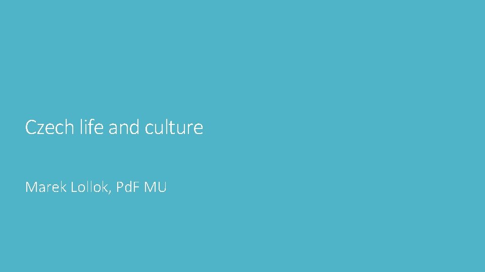 Czech life and culture Marek Lollok, Pd. F MU Czech life and culture Marek Lollok, Pd. F MU