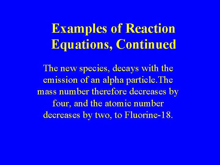 Examples of Reaction Equations, Continued The new species, decays with the emission of an