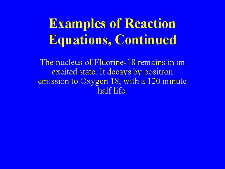 Examples of Reaction Equations, Continued The nucleus of Fluorine-18 remains in an excited state.