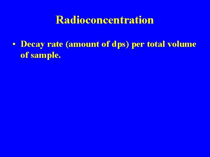 Radioconcentration • Decay rate (amount of dps) per total volume of sample. 
