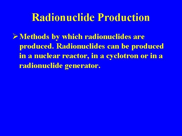 Radionuclide Production Ø Methods by which radionuclides are produced. Radionuclides can be produced in