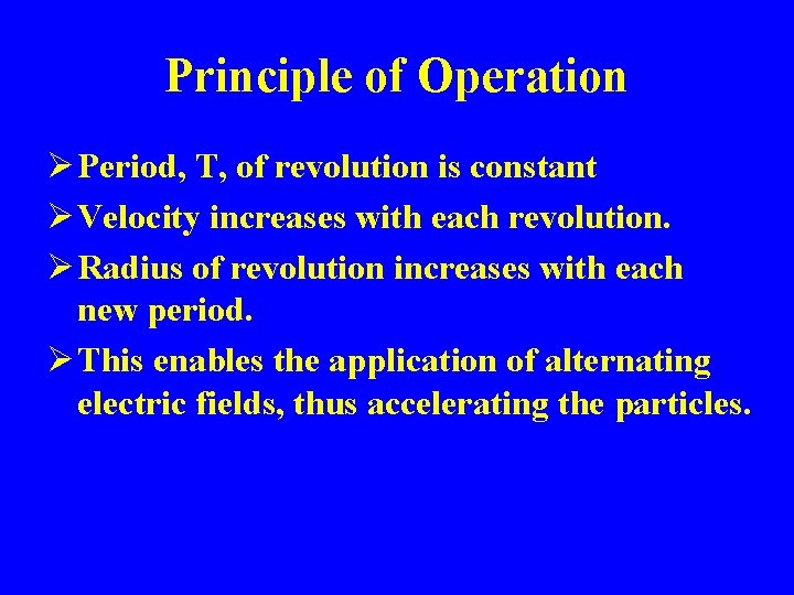 Principle of Operation Ø Period, T, of revolution is constant Ø Velocity increases with