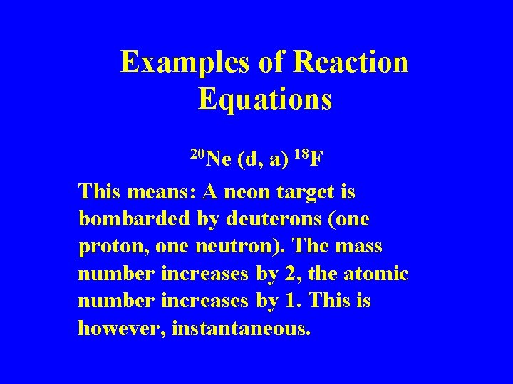 Examples of Reaction Equations 20 Ne (d, a) 18 F This means: A neon