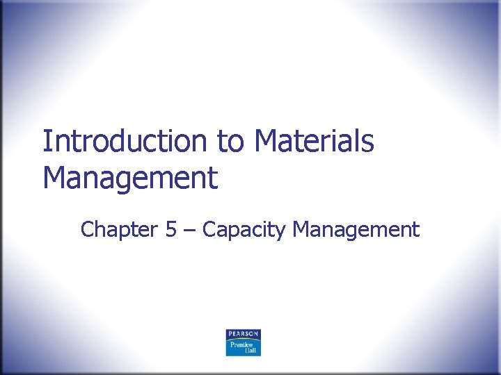 Introduction to Materials Management Chapter 5 – Capacity Management 