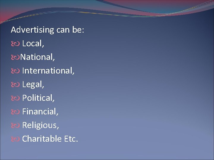 Advertising can be: Local, National, International, Legal, Political, Financial, Religious, Charitable Etc. 