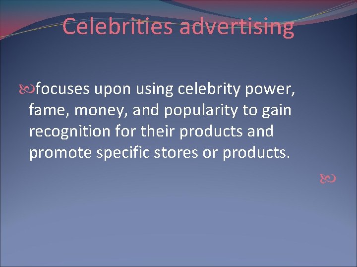 Celebrities advertising focuses upon using celebrity power, fame, money, and popularity to gain recognition