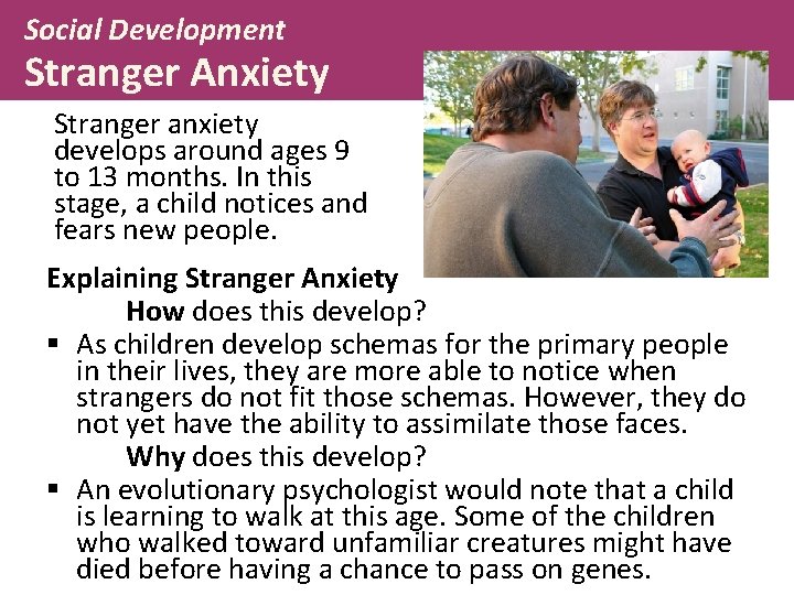 Social Development Stranger Anxiety Stranger anxiety develops around ages 9 to 13 months. In