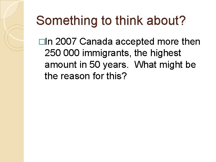 Something to think about? �In 2007 Canada accepted more then 250 000 immigrants, the