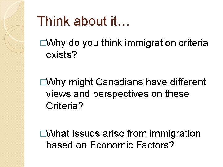 Think about it… �Why do you think immigration criteria exists? �Why might Canadians have