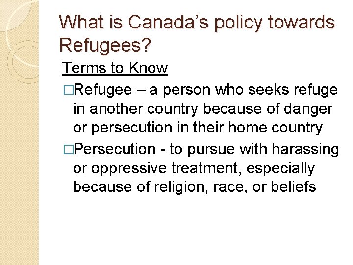 What is Canada’s policy towards Refugees? Terms to Know �Refugee – a person who