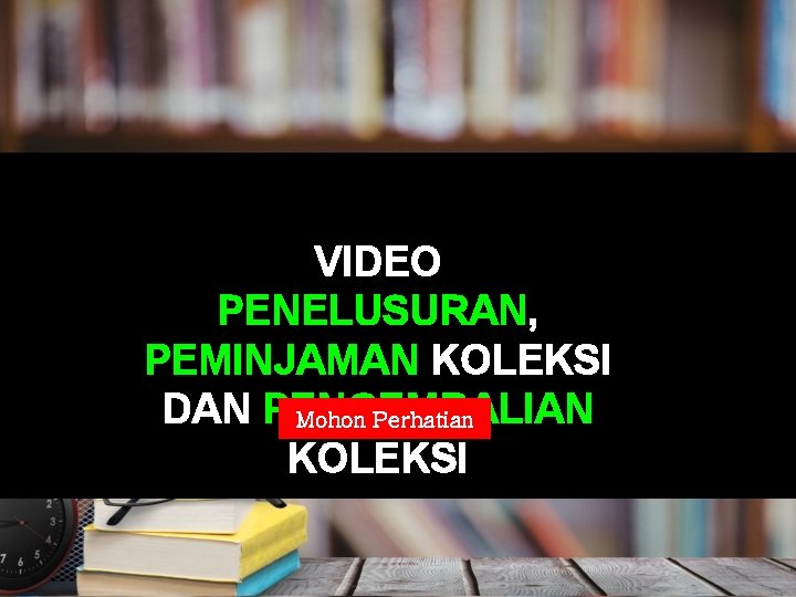 VIDEO PENELUSURAN, PEMINJAMAN KOLEKSI DAN PENGEMBALIAN Mohon Perhatian KOLEKSI 