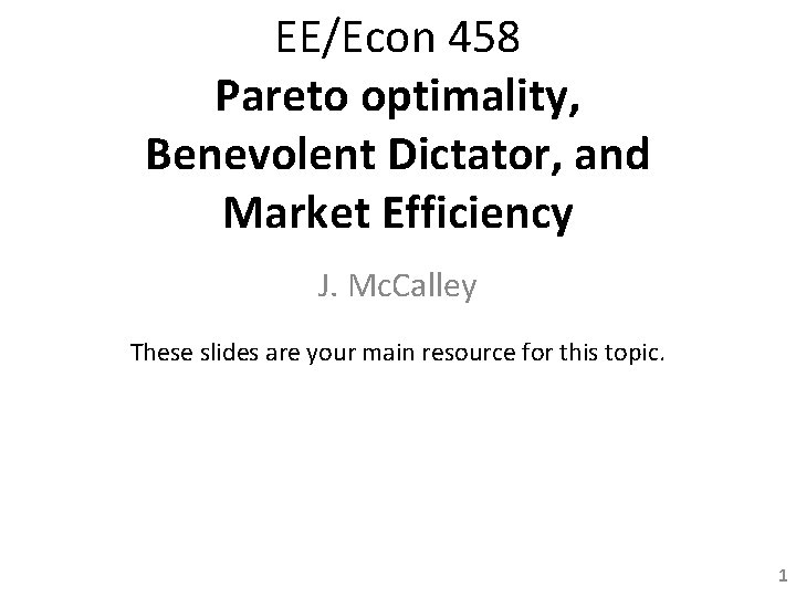 EE/Econ 458 Pareto optimality, Benevolent Dictator, and Market Efficiency J. Mc. Calley These slides