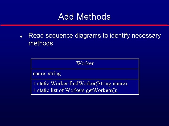 Add Methods l Read sequence diagrams to identify necessary methods Worker name: string +