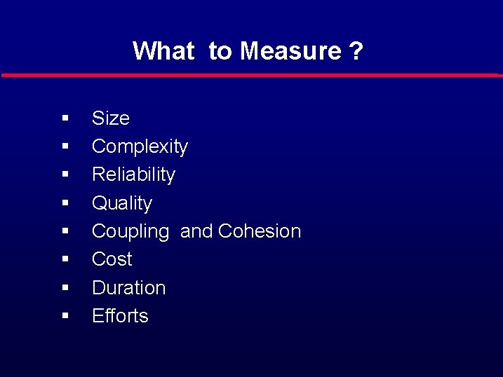 What to Measure ? § § § § Size Complexity Reliability Quality Coupling and