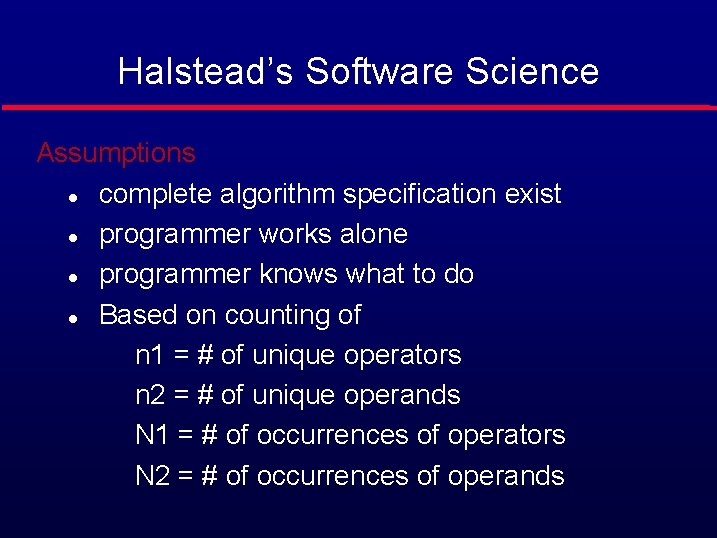 Halstead’s Software Science Assumptions l complete algorithm specification exist l programmer works alone l