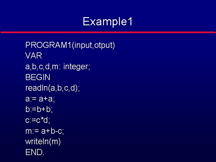 Example 1 PROGRAM 1(input, otput) VAR a, b, c, d, m: integer; BEGIN readln(a,