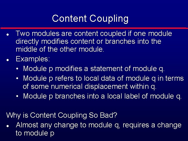 Content Coupling l l Two modules are content coupled if one module directly modifies
