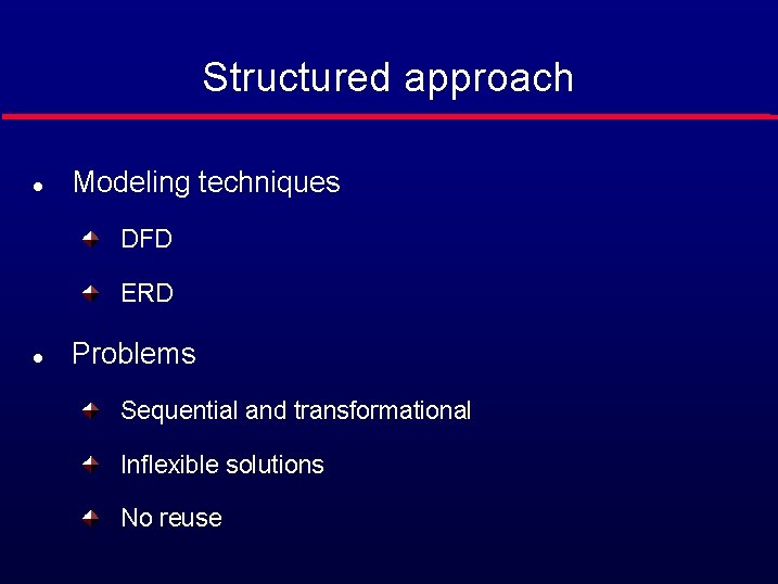 Structured approach l Modeling techniques DFD ERD l Problems Sequential and transformational Inflexible solutions