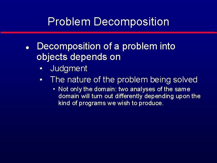 Problem Decomposition l Decomposition of a problem into objects depends on • Judgment •