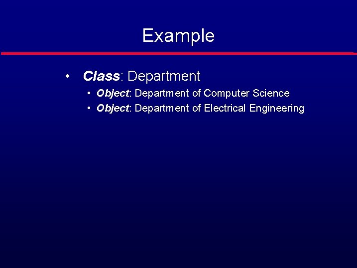 Example • Class: Department • Object: Department of Computer Science • Object: Department of