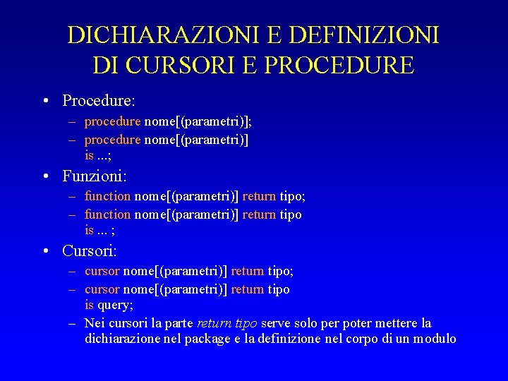 DICHIARAZIONI E DEFINIZIONI DI CURSORI E PROCEDURE • Procedure: – procedure nome[(parametri)]; – procedure