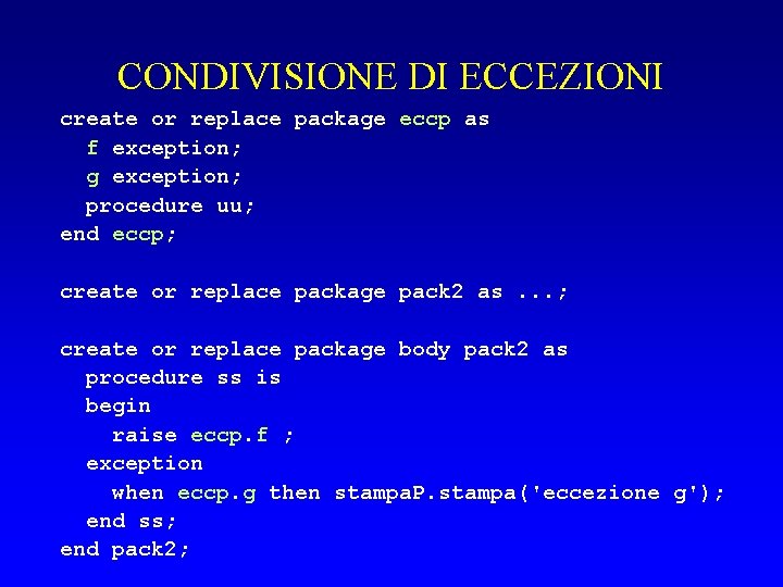 CONDIVISIONE DI ECCEZIONI create or replace package eccp as f exception; g exception; procedure
