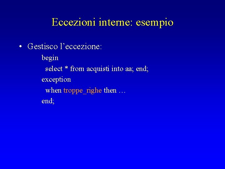 Eccezioni interne: esempio • Gestisco l’eccezione: begin select * from acquisti into aa; end;