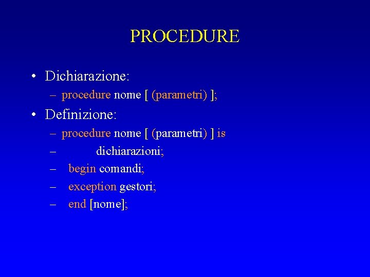 PROCEDURE • Dichiarazione: – procedure nome [ (parametri) ]; • Definizione: – – –