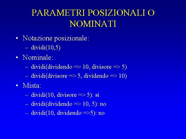 PARAMETRI POSIZIONALI O NOMINATI • Notazione posizionale: – dividi(10, 5) • Nominale: – dividi(dividendo