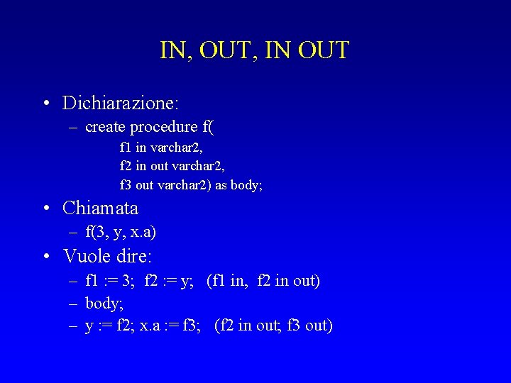IN, OUT, IN OUT • Dichiarazione: – create procedure f( f 1 in varchar