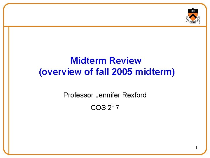 Midterm Review (overview of fall 2005 midterm) Professor Jennifer Rexford COS 217 1 
