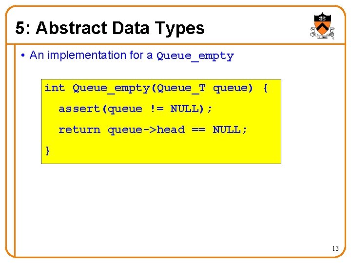 5: Abstract Data Types • An implementation for a Queue_empty int Queue_empty(Queue_T queue) {