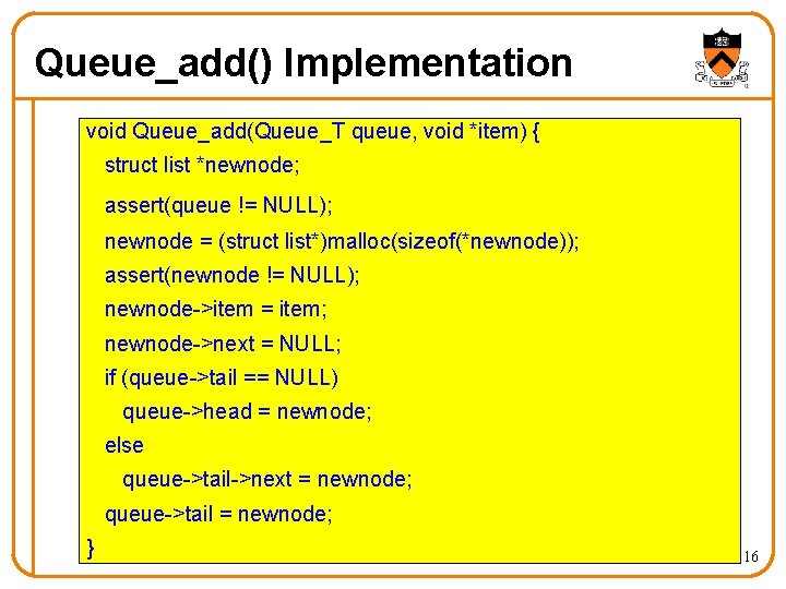 Queue_add() Implementation void Queue_add(Queue_T queue, void *item) { struct list *newnode; assert(queue != NULL);